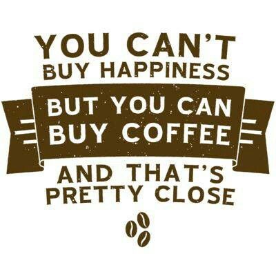 You can't buy happiness but you can buy coffee