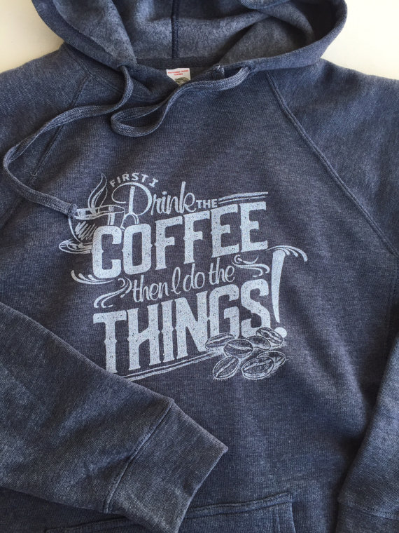 first-i-drink-the-coffee-then-i-do-the-things-sweatshirt